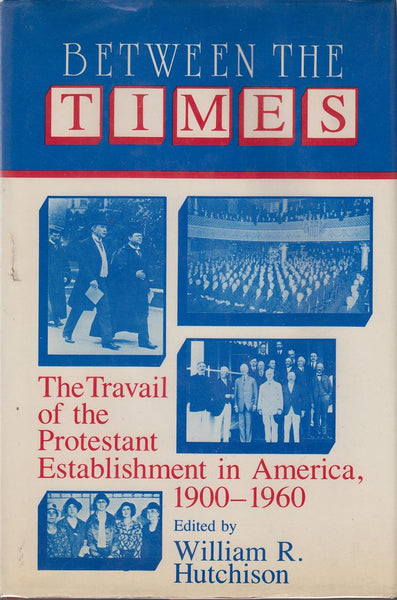 Between the Times: The Travail of the Protestant Establishment in America, 1900-1960 (Cambridge Studies in Religion and American Public Life)